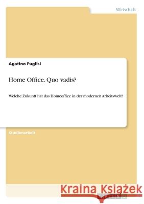 Home Office. Quo vadis?: Welche Zukunft hat das Homeoffice in der modernen Arbeitswelt? Puglisi, Agatino 9783346051820 Grin Verlag