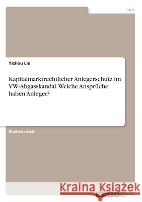 Kapitalmarktrechtlicher Anlegerschutz im VW-Abgasskandal. Welche Ansprüche haben Anleger? Yizhou Liu 9783346052773