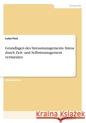 Grundlagen des Stressmanagements. Stress durch Zeit- und Selbstmanagement vermeiden Luisa Paul 9783346053206 Grin Verlag