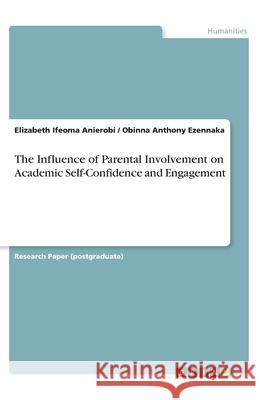 The Influence of Parental Involvement on Academic Self-Confidence and Engagement Elizabeth Ifeoma Anierobi Obinna Anthony Ezennaka 9783346053763