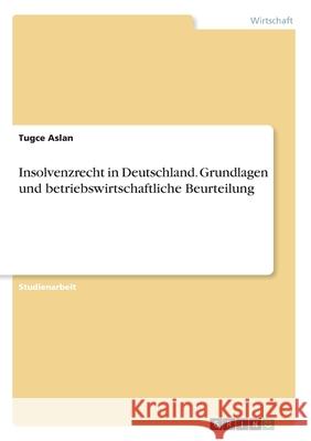 Insolvenzrecht in Deutschland. Grundlagen und betriebswirtschaftliche Beurteilung Tugce Aslan 9783346058485 Grin Verlag
