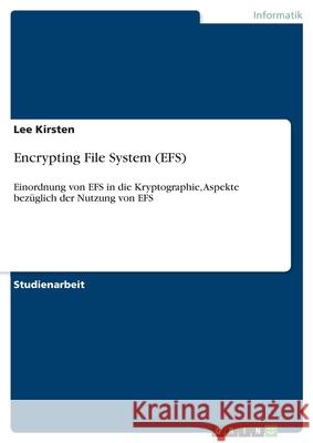 Encrypting File System (EFS): Einordnung von EFS in die Kryptographie, Aspekte bezüglich der Nutzung von EFS Kirsten, Lee 9783346059581 Grin Verlag