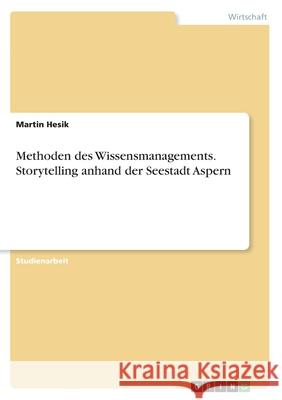 Methoden des Wissensmanagements. Storytelling anhand der Seestadt Aspern Martin Hesik 9783346059673 Grin Verlag