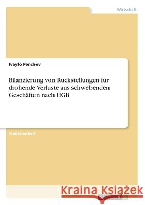 Bilanzierung von Rückstellungen für drohende Verluste aus schwebenden Geschäften nach HGB Ivaylo Penchev 9783346062116 Grin Verlag