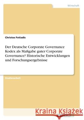 Der Deutsche Corporate Governance Kodex als Maßgabe guter Corporate Governance? Historische Entwicklungen und Forschungsergebnisse Christos Fotiadis 9783346063144