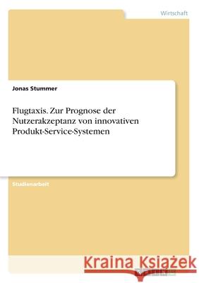 Flugtaxis. Zur Prognose der Nutzerakzeptanz von innovativen Produkt-Service-Systemen Jonas Stummer 9783346064158 Grin Verlag