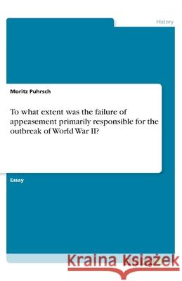 To what extent was the failure of appeasement primarily responsible for the outbreak of World War II? Moritz Puhrsch 9783346064301 Grin Verlag
