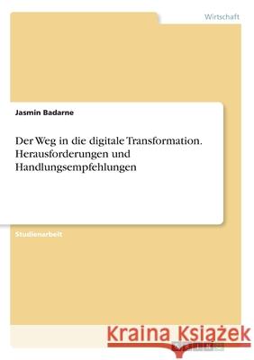 Der Weg in die digitale Transformation. Herausforderungen und Handlungsempfehlungen Jasmin Badarne 9783346065186 Grin Verlag