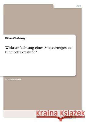 Wirkt Anfechtung eines Mietvertrages ex tunc oder ex nunc? Kilian Chaberny 9783346066589 Grin Verlag