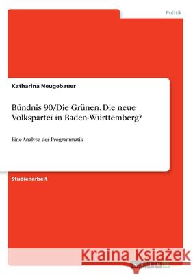 Bündnis 90/Die Grünen. Die neue Volkspartei in Baden-Württemberg?: Eine Analyse der Programmatik Neugebauer, Katharina 9783346069931 Grin Verlag