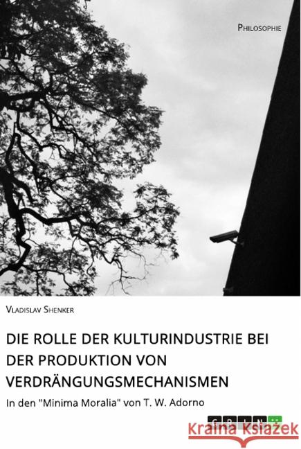 Die Rolle der Kulturindustrie bei der Produktion von Verdrängungsmechanismen: In den Minima Moralia von T. W. Adorno Shenker, Vladislav 9783346074003