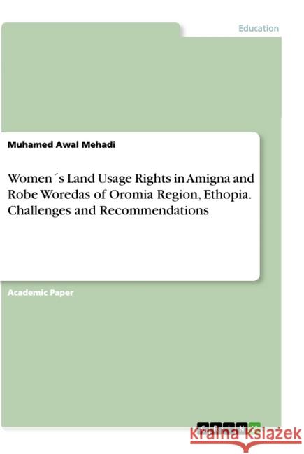 Women´s Land Usage Rights in Amigna and Robe Woredas of Oromia Region, Ethopia. Challenges and Recommendations Mehadi, Muhamed Awal 9783346074126 Grin Verlag