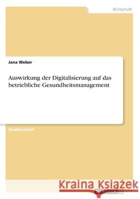 Auswirkung der Digitalisierung auf das betriebliche Gesundheitsmanagement Jana Weber 9783346078438 Grin Verlag