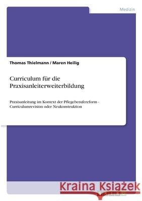 Curriculum für die Praxisanleiterweiterbildung: Praxisanleitung im Kontext der Pflegeberufereform - Curriculumrevision oder Neukonstruktion Thielmann, Thomas 9783346080448 Grin Verlag