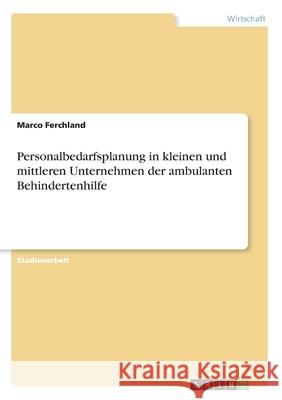 Personalbedarfsplanung in kleinen und mittleren Unternehmen der ambulanten Behindertenhilfe Marco Ferchland 9783346081001 Grin Verlag