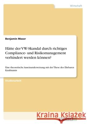 Hätte der VW-Skandal durch richtiges Compliance- und Risikomanagement verhindert werden können?: Eine theoretische Auseinandersetzung mit der These de Maser, Benjamin 9783346083746 Grin Verlag