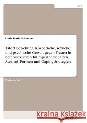 Tatort Beziehung. Körperliche, sexuelle und psychische Gewalt gegen Frauen in heterosexuellen Intimpartnerschaften. Ausmaß, Formen und Coping-Strategi Schneller, Linda Maria 9783346085177 Grin Verlag