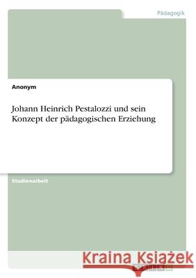 Johann Heinrich Pestalozzi und sein Konzept der pädagogischen Erziehung Anonym 9783346088185 Grin Verlag