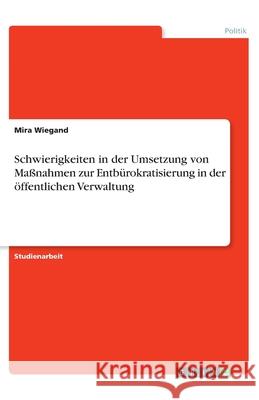 Schwierigkeiten in der Umsetzung von Maßnahmen zur Entbürokratisierung in der öffentlichen Verwaltung Mira Wiegand 9783346089953 Grin Verlag