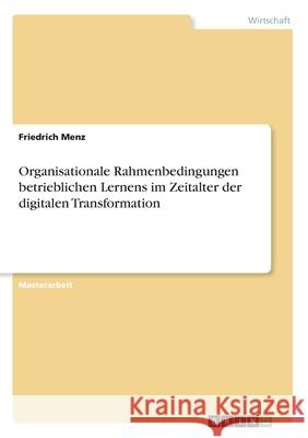 Organisationale Rahmenbedingungen betrieblichen Lernens im Zeitalter der digitalen Transformation Friedrich Menz 9783346091192 Grin Verlag