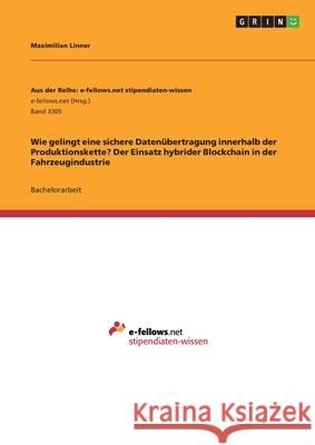Wie gelingt eine sichere Datenübertragung innerhalb der Produktionskette? Der Einsatz hybrider Blockchain in der Fahrzeugindustrie Maximilian Linner 9783346094148