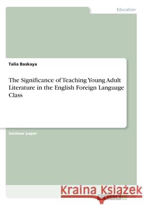 The Significance of Teaching Young Adult Literature in the English Foreign Language Class Talia Baskaya 9783346094209 Grin Verlag