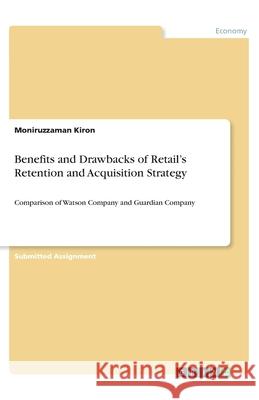 Benefits and Drawbacks of Retail's Retention and Acquisition Strategy: Comparison of Watson Company and Guardian Company Kiron, Moniruzzaman 9783346101785