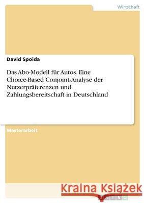 Das Abo-Modell für Autos. Eine Choice-Based Conjoint-Analyse der Nutzerpräferenzen und Zahlungsbereitschaft in Deutschland David Spoida 9783346102867 Grin Verlag