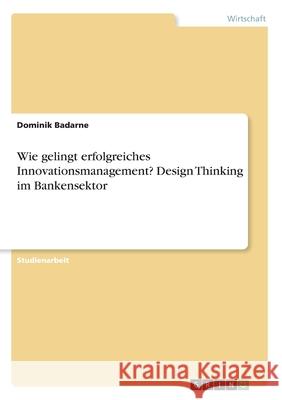 Wie gelingt erfolgreiches Innovationsmanagement? Design Thinking im Bankensektor Dominik Badarne 9783346103529 Grin Verlag