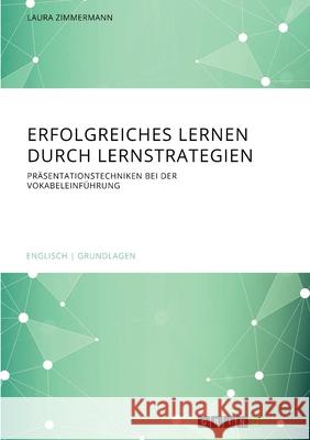 Erfolgreiches Lernen durch Lernstrategien: Präsentationstechniken bei der Vokabeleinführung Zimmermann, Laura 9783346104519