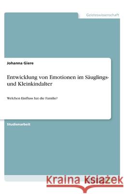 Entwicklung von Emotionen im Säuglings- und Kleinkindalter: Welchen Einfluss hat die Familie? Giere, Johanna 9783346104816 Grin Verlag