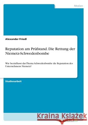 Reputation am Prüfstand. Die Rettung der Niemetz-Schwedenbombe: Wie beeinflusst das Thema Schwedenbombe die Reputation des Unternehmens Niemetz? Friedl, Alexander 9783346105516