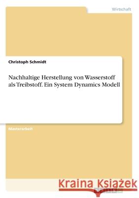 Nachhaltige Herstellung von Wasserstoff als Treibstoff. Ein System Dynamics Modell Christoph Schmidt 9783346108166 Grin Verlag