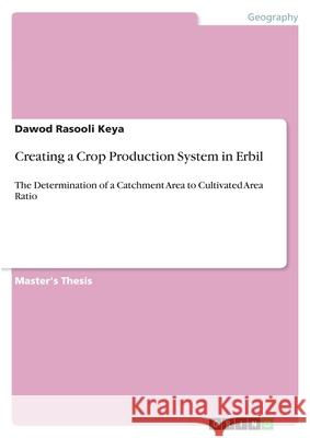 Creating a Crop Production System in Erbil: The Determination of a Catchment Area to Cultivated Area Ratio Rasooli Keya, Dawod 9783346109323 Grin Verlag
