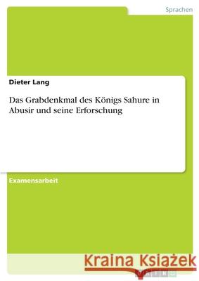 Das Grabdenkmal des Königs Sahure in Abusir und seine Erforschung Lang, Dieter 9783346110817 GRIN Verlag