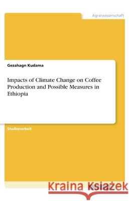 Impacts of Climate Change on Coffee Production and Possible Measures in Ethiopia Gezahagn Kudama 9783346111081 Grin Verlag