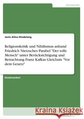 Religionskritik und Nihilismus anhand Friedrich Nietzsches Parabel Der tolle Mensch unter Berücksichtigung und Betrachtung Franz Kafkas Gleichnis Vor Hindelang, Janis Alina 9783346111333 Grin Verlag