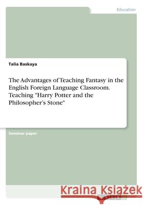 The Advantages of Teaching Fantasy in the English Foreign Language Classroom. Teaching Harry Potter and the Philosopher's Stone Baskaya, Talia 9783346116963 Grin Verlag