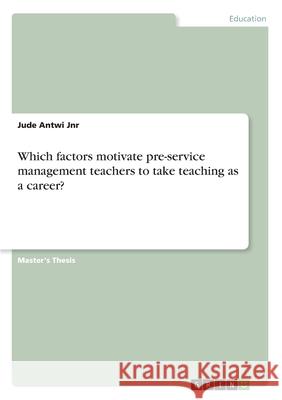 Which factors motivate pre-service management teachers to take teaching as a career? Jude Antw 9783346118073