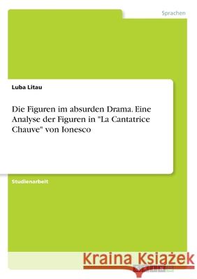 Die Figuren im absurden Drama. Eine Analyse der Figuren in La Cantatrice Chauve von Ionesco Litau, Luba 9783346126566 Grin Verlag
