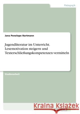 Jugendliteratur im Unterricht. Lesemotivation steigern und Texterschließungskompetenzen vermitteln Jana Penelope Hartmann 9783346127426 Grin Verlag