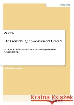 Die Entwicklung des Assessment Centers: Konstruktionsregeln, rechtliche Rahmenbedingungen und Übungselemente Anonym 9783346129918 Grin Verlag