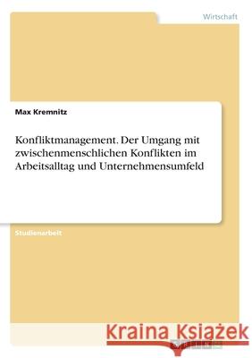 Konfliktmanagement. Der Umgang mit zwischenmenschlichen Konflikten im Arbeitsalltag und Unternehmensumfeld Max Kremnitz 9783346130624 Grin Verlag