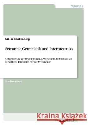 Semantik, Grammatik und Interpretation: Untersuchung der Bedeutung eines Wortes mit Hinblick auf das sprachliche Phänomen strikte Synonymie Klinkenberg, Niklas 9783346130976 Grin Verlag