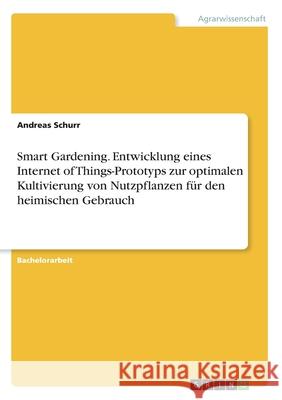 Smart Gardening. Entwicklung eines Internet of Things-Prototyps zur optimalen Kultivierung von Nutzpflanzen für den heimischen Gebrauch Andreas Schurr 9783346131584 Grin Verlag