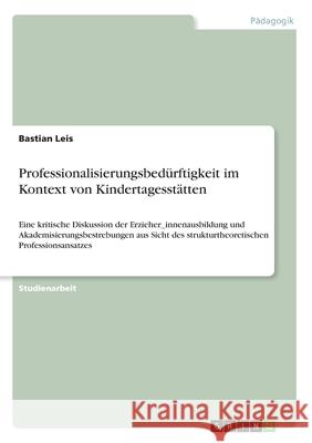 Professionalisierungsbedürftigkeit im Kontext von Kindertagesstätten: Eine kritische Diskussion der Erzieher_innenausbildung und Akademisierungsbestre Leis, Bastian 9783346132024