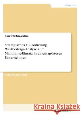 Strategisches IT-Controlling. Wertbeitrags-Analyse zum Mainframe-Einsatz in einem größeren Unternehmen Korawik Krieglstein 9783346132697