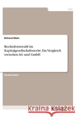 Rechtsformwahl im Kapitalgesellschaftsrecht. Ein Vergleich zwischen AG und GmbH Richard Mahr 9783346133045 Grin Verlag