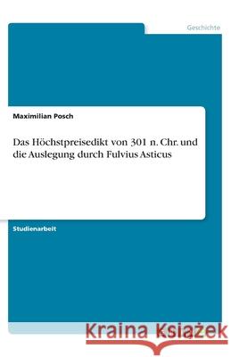 Das Höchstpreisedikt von 301 n. Chr. und die Auslegung durch Fulvius Asticus Maximilian Posch 9783346133526