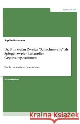 Dr. B in Stefan Zweigs Schachnovelle als Spiegel zweier kultureller Gegensatzpositionen: Eine hermeneutische Untersuchung Hohmann, Sophie 9783346133748